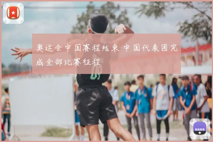 奥运会中国赛程结束 中国代表团完成全部比赛征程