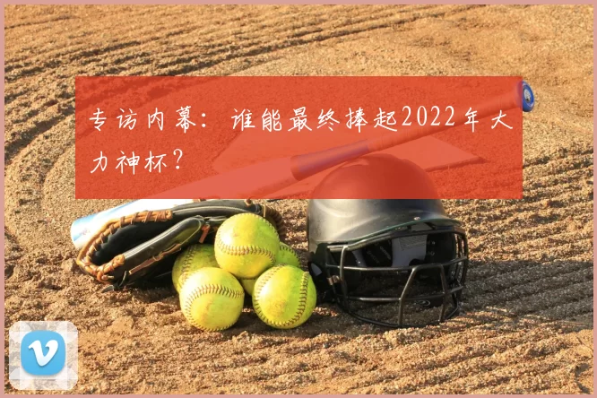 专访内幕:谁能最终捧起2022年大力神杯?