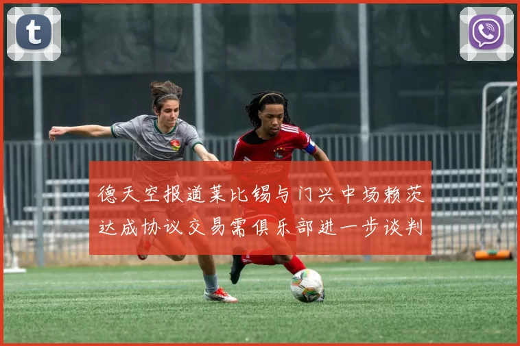 德天空报道莱比锡与门兴中场赖茨达成协议交易需俱乐部进一步谈判