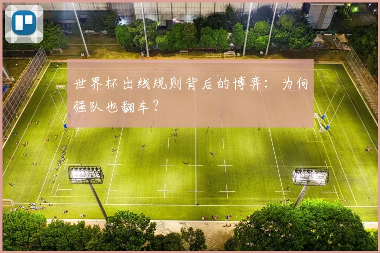 世界杯出线规则背后的博弈:为何强队也翻车?