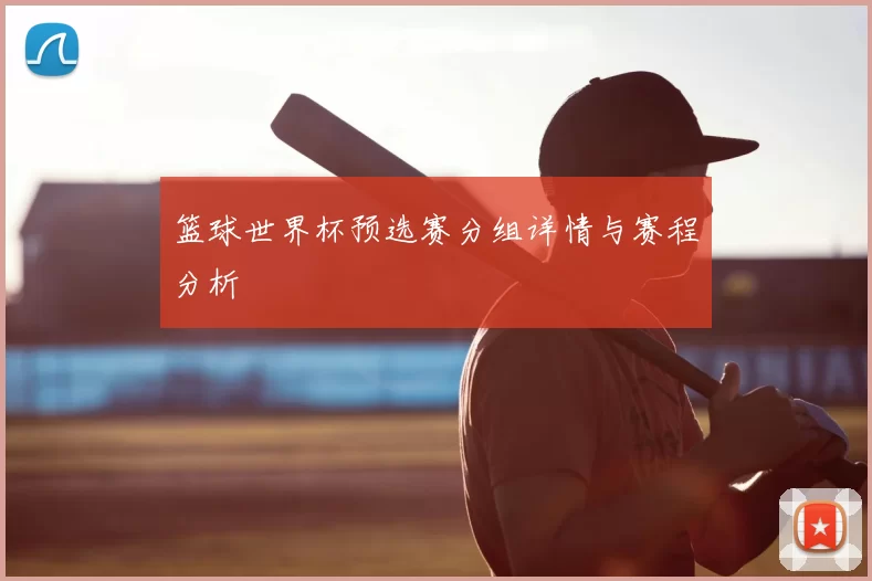 篮球世界杯预选赛分组详情与赛程分析
