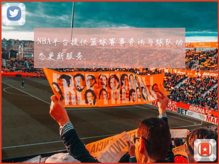 NBA平台提供篮球赛事资讯与球队动态更新服务
