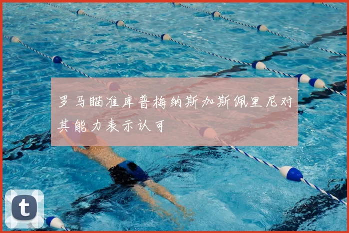 罗马瞄准库普梅纳斯加斯佩里尼对其能力表示认可