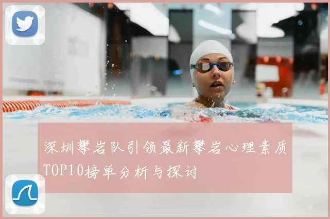 深圳攀岩队引领最新攀岩心理素质TOP10榜单分析与探讨