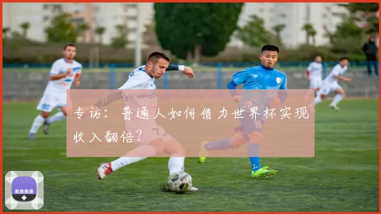 专访：普通人如何借力世界杯实现收入翻倍？