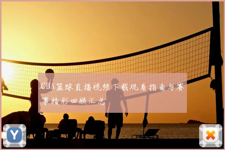 CBA篮球直播视频下载观看指南与赛事精彩回顾汇总