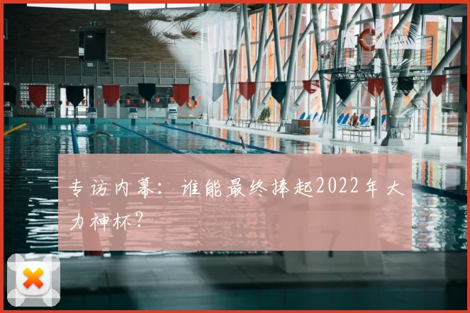 专访内幕:谁能最终捧起2022年大力神杯?