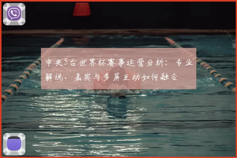 中央5台世界杯赛事运营分析：专业解说、嘉宾与多屏互动如何融合