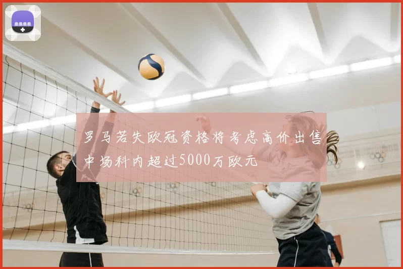 罗马若失欧冠资格将考虑高价出售中场科内超过5000万欧元