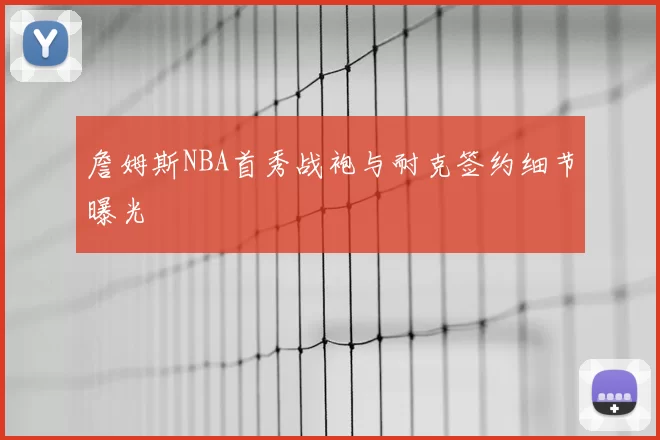 詹姆斯NBA首秀战袍与耐克签约细节曝光
