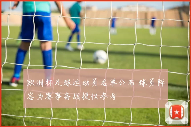 欧洲杯足球运动员名单公布 球员阵容为赛事备战提供参考