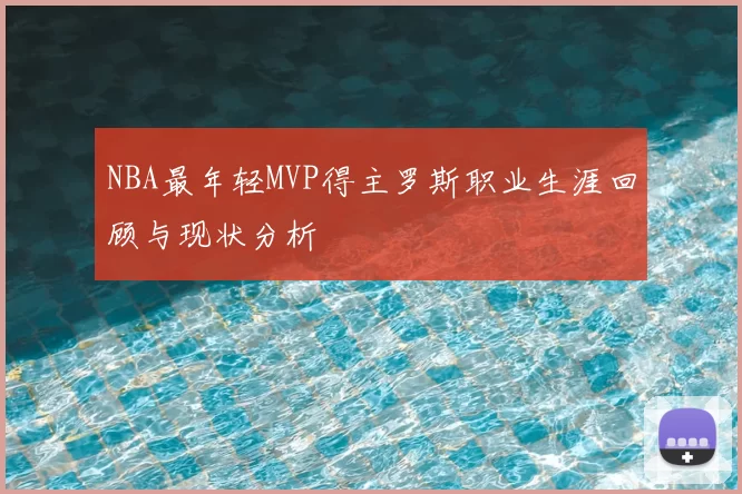 NBA最年轻MVP得主罗斯职业生涯回顾与现状分析