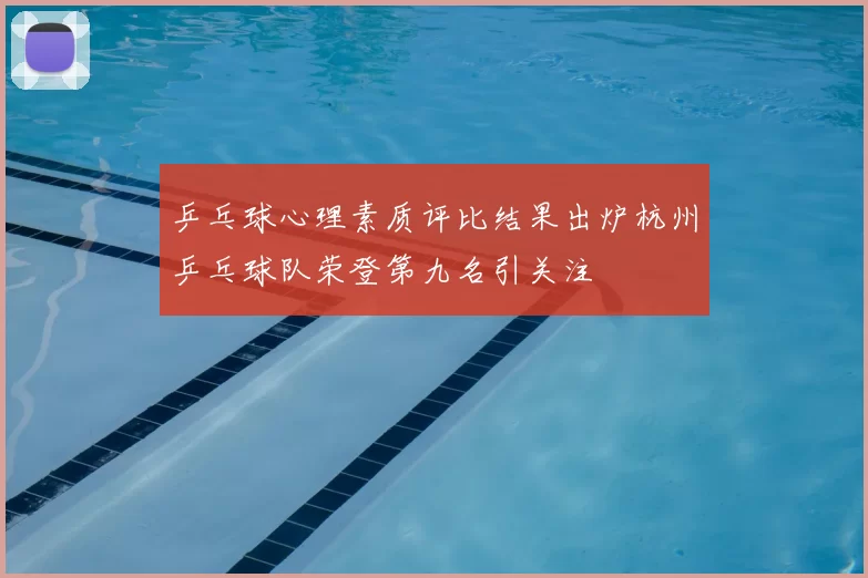 乒乓球心理素质评比结果出炉杭州乒乓球队荣登第九名引关注