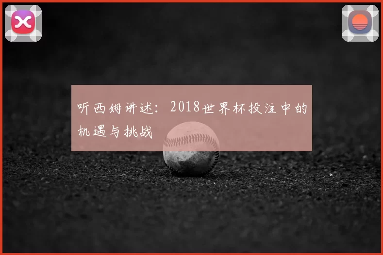 听西姆讲述:2018世界杯投注中的机遇与挑战