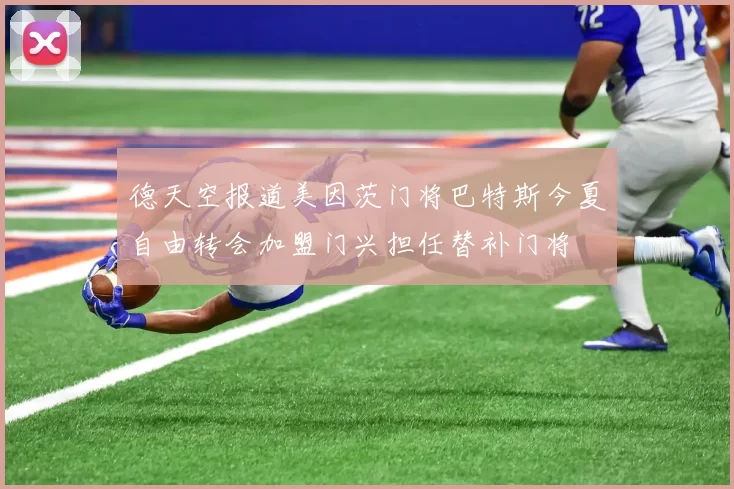 德天空报道美因茨门将巴特斯今夏自由转会加盟门兴担任替补门将