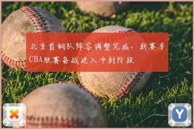 北京首钢队阵容调整完成，新赛季CBA联赛备战进入冲刺阶段
