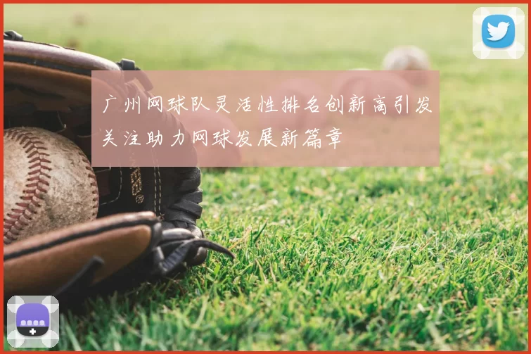 广州网球队灵活性排名创新高引发关注助力网球发展新篇章
