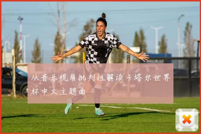 从音乐视角批判性解读卡塔尔世界杯中文主题曲
