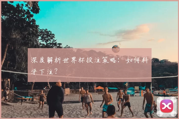 深度解析世界杯投注策略：如何科学下注？