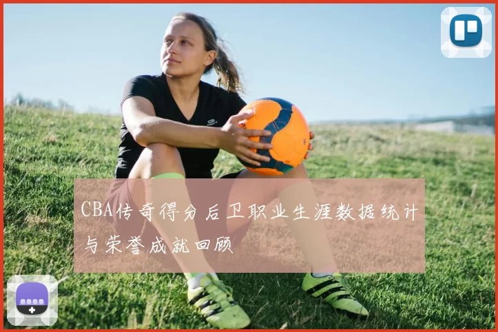 CBA传奇得分后卫职业生涯数据统计与荣誉成就回顾