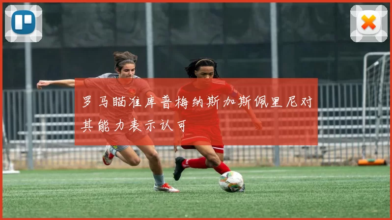 罗马瞄准库普梅纳斯加斯佩里尼对其能力表示认可