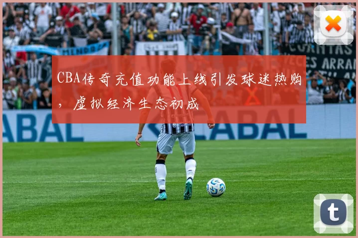 CBA传奇充值功能上线引发球迷热购，虚拟经济生态初成