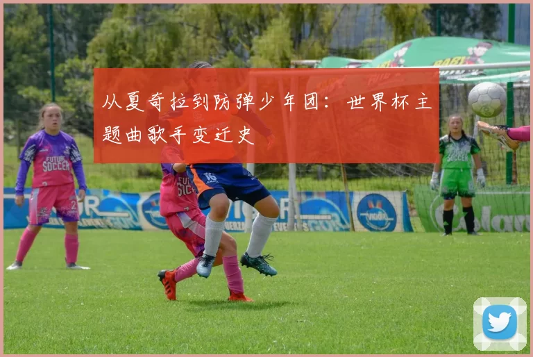 从夏奇拉到防弹少年团:世界杯主题曲歌手变迁史