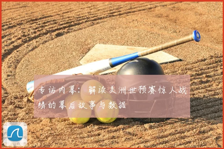 专访内幕:解读美洲世预赛惊人战绩的幕后故事与数据