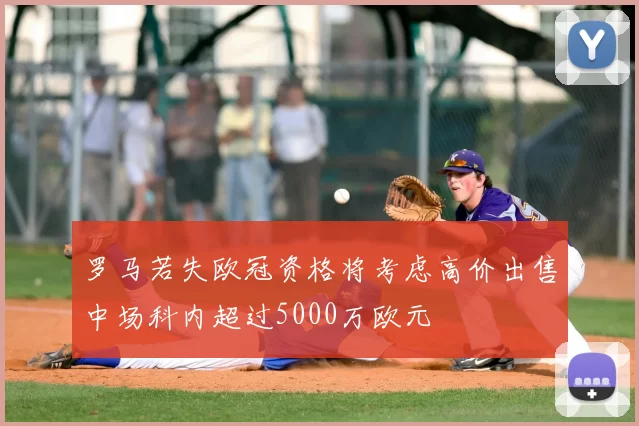 罗马若失欧冠资格将考虑高价出售中场科内超过5000万欧元
