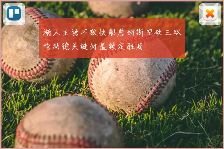湖人主场不敌快船詹姆斯空砍三双伦纳德关键封盖锁定胜局