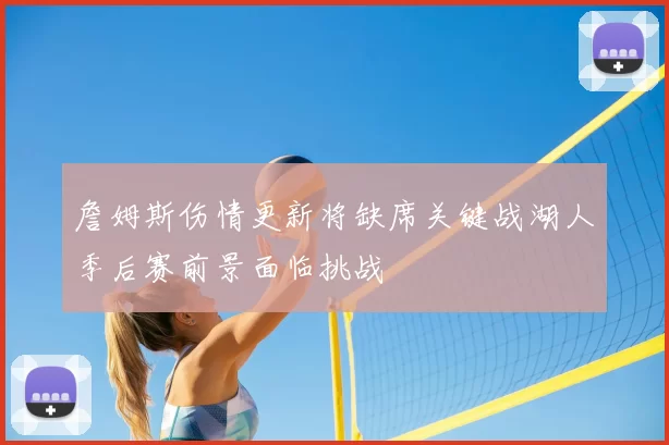 詹姆斯伤情更新将缺席关键战湖人季后赛前景面临挑战