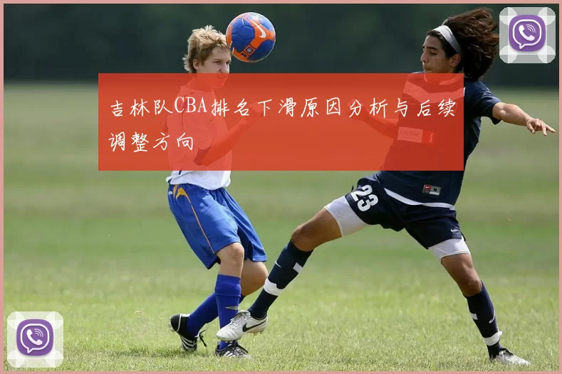 吉林队CBA排名下滑原因分析与后续调整方向
