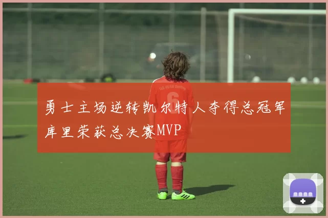 勇士主场逆转凯尔特人夺得总冠军库里荣获总决赛MVP