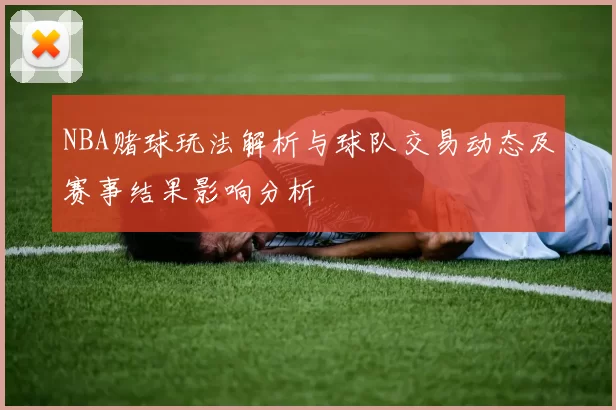 NBA赌球玩法解析与球队交易动态及赛事结果影响分析