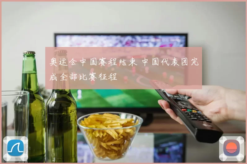 奥运会中国赛程结束 中国代表团完成全部比赛征程
