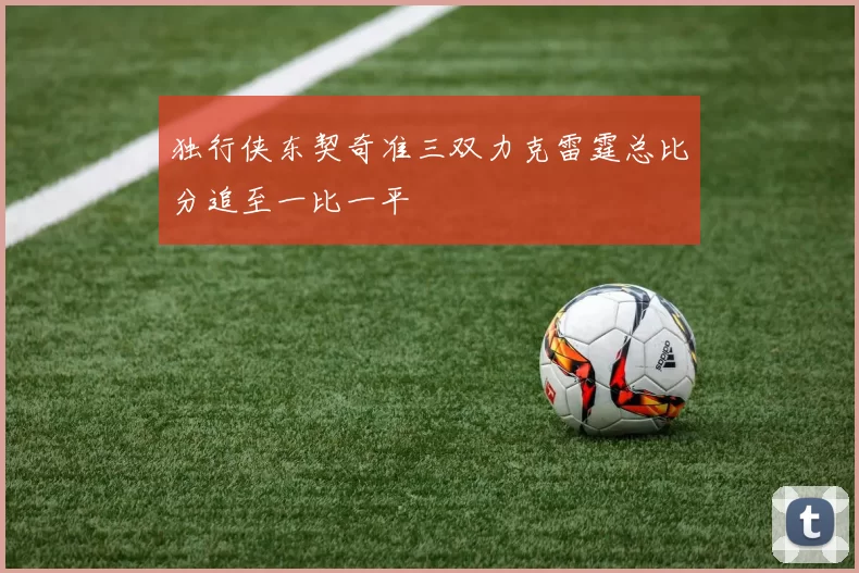 独行侠东契奇准三双力克雷霆总比分追至一比一平
