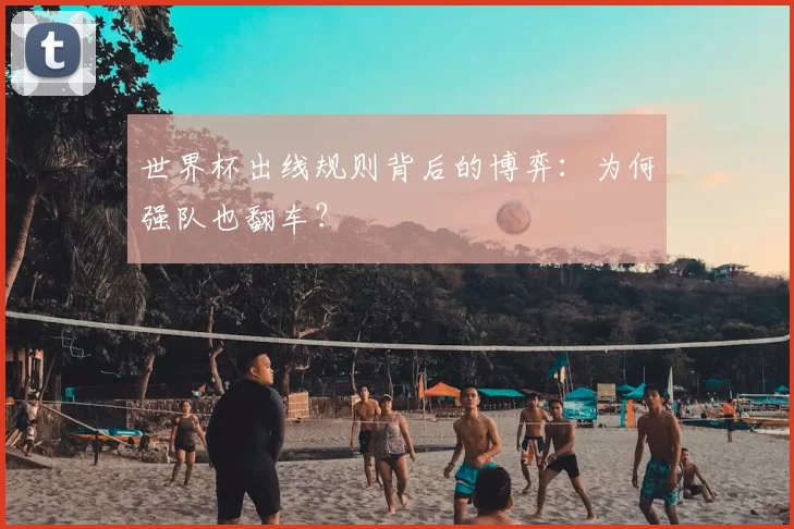 世界杯出线规则背后的博弈：为何强队也翻车？