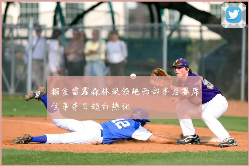 掘金雷霆森林狼领跑西部季后赛席位争夺日趋白热化