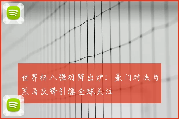 世界杯八强对阵出炉：豪门对决与黑马交锋引爆全球关注