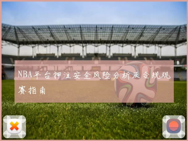 NBA平台押注安全风险分析及合规观赛指南