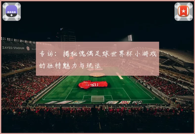 专访：揭秘傀偶足球世界杯小游戏的独特魅力与玩法