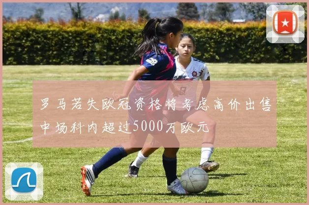 罗马若失欧冠资格将考虑高价出售中场科内超过5000万欧元