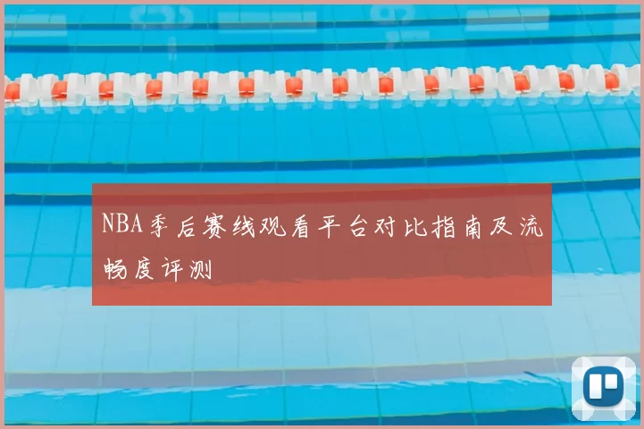 NBA季后赛线观看平台对比指南及流畅度评测