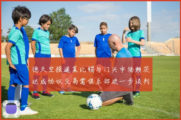 德天空报道莱比锡与门兴中场赖茨达成协议交易需俱乐部进一步谈判