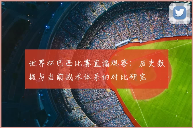 世界杯巴西比赛直播观察:历史数据与当前战术体系的对比研究