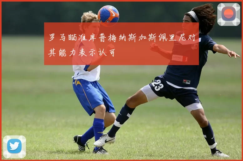 罗马瞄准库普梅纳斯加斯佩里尼对其能力表示认可