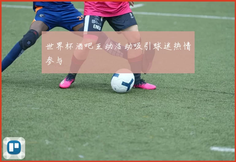 世界杯酒吧互动活动吸引球迷热情参与