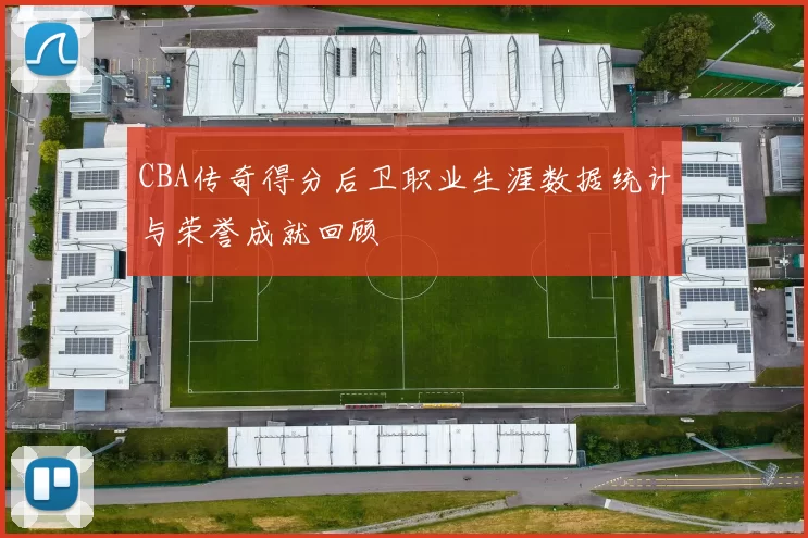 CBA传奇得分后卫职业生涯数据统计与荣誉成就回顾