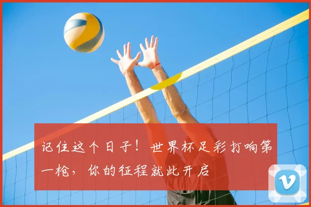记住这个日子!世界杯足彩打响第一枪,你的征程就此开启