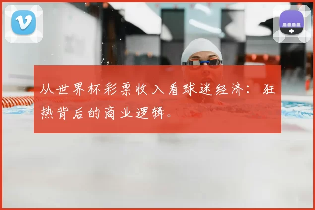 从世界杯彩票收入看球迷经济：狂热背后的商业逻辑。